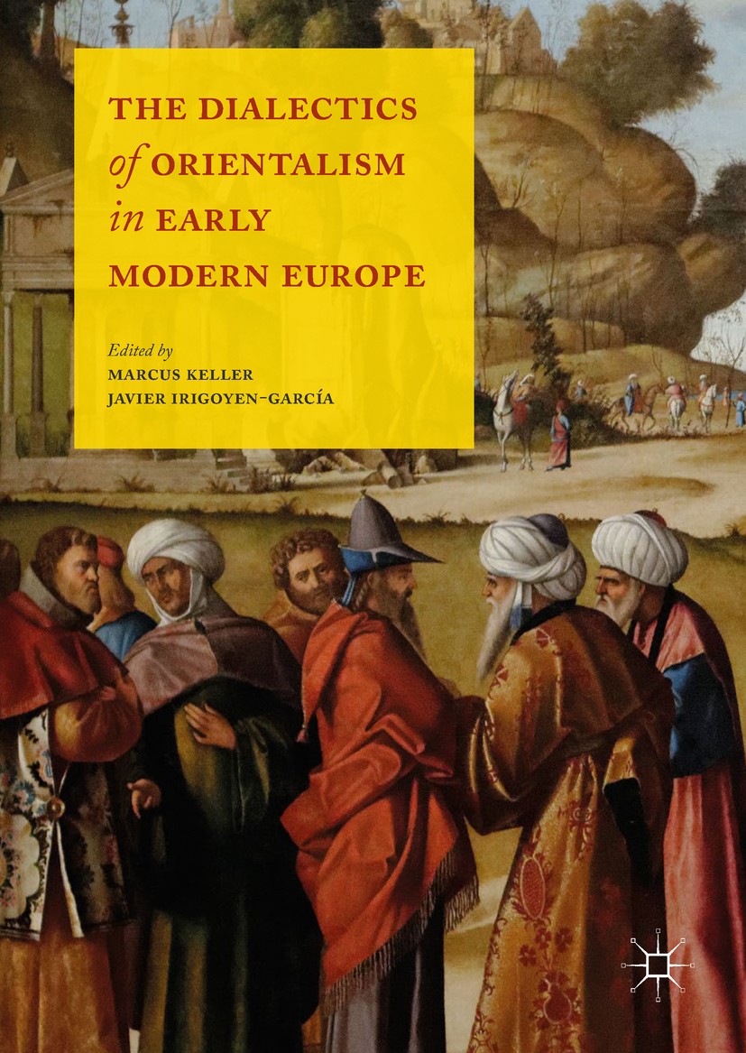 Titlebook: The Dialectics of Orientalism in Early Modern Europe; Marcus Keller,Javier Irigoyen-García Book 2018 The Editor(s) (if applicable) and The Titlebook: The Dialectics of Orientalism in Early Modern Europe; Marcus Keller,Javier Irigoyen-García Book 2018 The Editor(s) (if applicable) and The