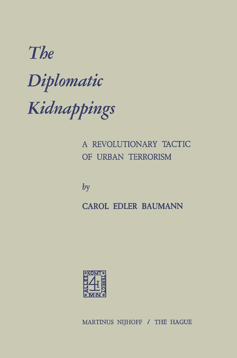 Titlebook: The Diplomatic Kidnappings; A Revolutionary Tact Carol Edler Baumann Book 1973 Martinus Nijhoff, The Hague, Netherlands 1973 Diplomat.preve Titlebook: The Diplomatic Kidnappings; A Revolutionary Tact Carol Edler Baumann Book 1973 Martinus Nijhoff, The Hague, Netherlands 1973 Diplomat.preve