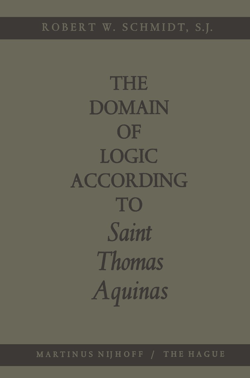 Titlebook: The Domain of Logic According to Saint Thomas Aquinas; Robert W. Schmidt Book 1966 Martinus Nijhoff, The Hague, Netherlands 1966 Thomas Aq Titlebook: The Domain of Logic According to Saint Thomas Aquinas; Robert W. Schmidt Book 1966 Martinus Nijhoff, The Hague, Netherlands 1966 Thomas Aq