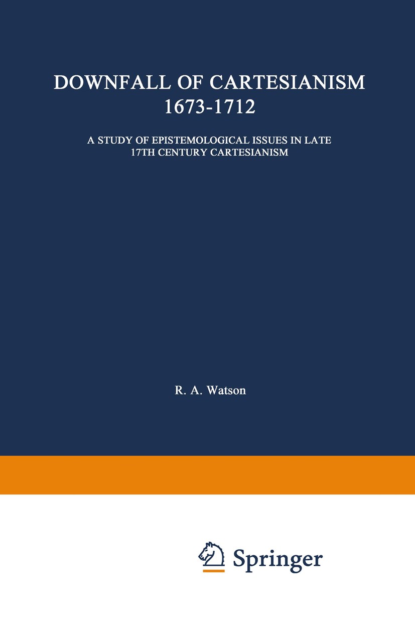 Titlebook: The Downfall of Cartesianism 1673–1712; A Study of Epistemol Richard A. Watson Book 1966 Springer Science+Business Media Dordrecht 1966 Car Titlebook: The Downfall of Cartesianism 1673–1712; A Study of Epistemol Richard A. Watson Book 1966 Springer Science+Business Media Dordrecht 1966 Car