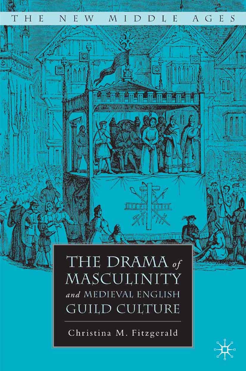 Titlebook: The Drama of Masculinity and Medieval English Guild Culture; Christina M. Fitzgerald Book 2007 Palgrave Macmillan, a division of Nature Am Titlebook: The Drama of Masculinity and Medieval English Guild Culture; Christina M. Fitzgerald Book 2007 Palgrave Macmillan, a division of Nature Am