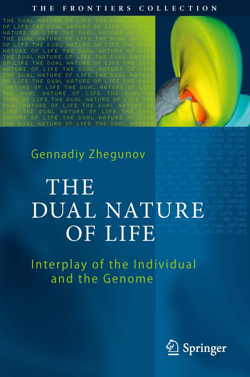 Titlebook: The Dual Nature of Life; Interplay of the Ind Gennadiy Zhegunov Book 2012 Springer-Verlag Berlin Heidelberg 2012 Cybernetics and life syste Titlebook: The Dual Nature of Life; Interplay of the Ind Gennadiy Zhegunov Book 2012 Springer-Verlag Berlin Heidelberg 2012 Cybernetics and life syste