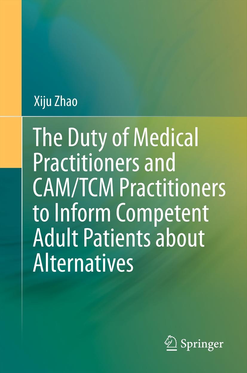 Titlebook: The Duty of Medical Practitioners and CAM/TCM Practitioners to Inform Competent Adult Patients about; Xiju Zhao Book 2013 Springer-Verlag Titlebook: The Duty of Medical Practitioners and CAM/TCM Practitioners to Inform Competent Adult Patients about; Xiju Zhao Book 2013 Springer-Verlag