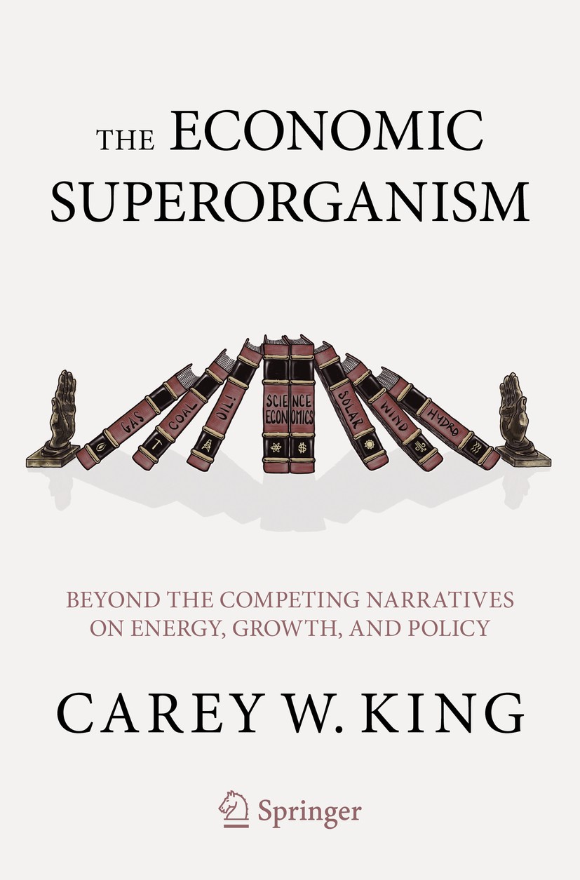 Titlebook: The Economic Superorganism; Beyond the Competing Carey W. King Book 2021 Springer Nature Switzerland AG 2021 energy and food costs.debt and Titlebook: The Economic Superorganism; Beyond the Competing Carey W. King Book 2021 Springer Nature Switzerland AG 2021 energy and food costs.debt and