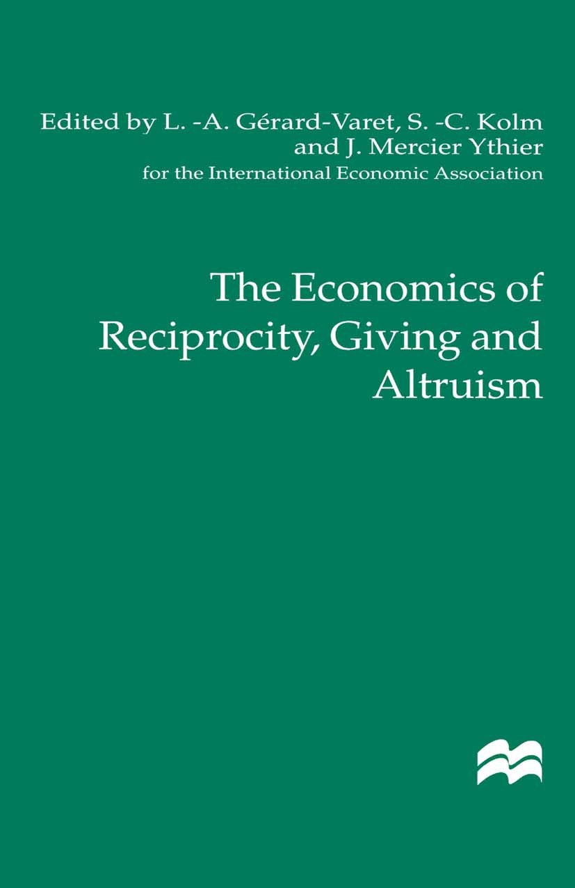 Titlebook: The Economics of Reciprocity, Giving and Altruism; L.-A. Gérard-Varet (Professor),S.-C. Kolm (Directo Book 2000 Palgrave Macmillan, a divi Titlebook: The Economics of Reciprocity, Giving and Altruism; L.-A. Gérard-Varet (Professor),S.-C. Kolm (Directo Book 2000 Palgrave Macmillan, a divi