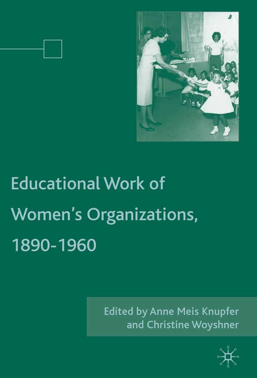 Titlebook: The Educational Work of Women’s Organizations, 1890–1960; Anne Meis Knupfer,Christine Woyshner Book 2008 Anne Meis Knupfer and Christine W Titlebook: The Educational Work of Women’s Organizations, 1890–1960; Anne Meis Knupfer,Christine Woyshner Book 2008 Anne Meis Knupfer and Christine W
