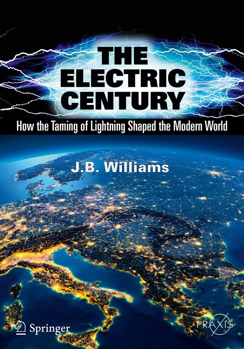 Titlebook: The Electric Century; How the Taming of Li J.B. Williams Book 2018 Springer International Publishing AG 2018 History of electricity.Develop Titlebook: The Electric Century; How the Taming of Li J.B. Williams Book 2018 Springer International Publishing AG 2018 History of electricity.Develop
