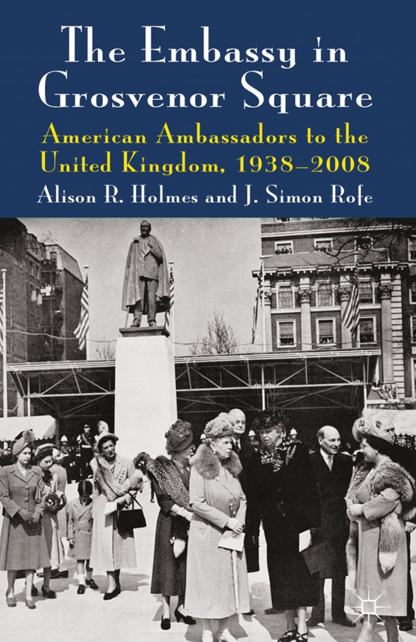 Titlebook: The Embassy in Grosvenor Square; American Ambassadors Alison R. Holmes,J. Simon Rofe Book 2012 Palgrave Macmillan, a division of Macmillan Titlebook: The Embassy in Grosvenor Square; American Ambassadors Alison R. Holmes,J. Simon Rofe Book 2012 Palgrave Macmillan, a division of Macmillan