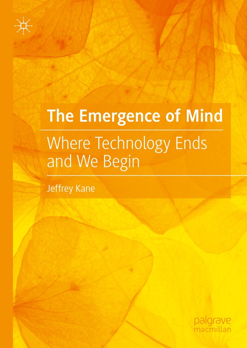 Titlebook: The Emergence of Mind; Where Technology End Jeffrey Kane Book 2024 The Editor(s) (if applicable) and The Author(s), under exclusive license Titlebook: The Emergence of Mind; Where Technology End Jeffrey Kane Book 2024 The Editor(s) (if applicable) and The Author(s), under exclusive license