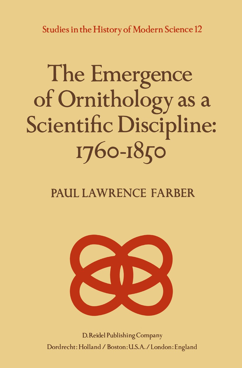Titlebook: The Emergence of Ornithology as a Scientific Discipline: 1760–1850; Paul Lawrence Farber Book 1982 D. Reidel Publishing Company, Dordrecht Titlebook: The Emergence of Ornithology as a Scientific Discipline: 1760–1850; Paul Lawrence Farber Book 1982 D. Reidel Publishing Company, Dordrecht