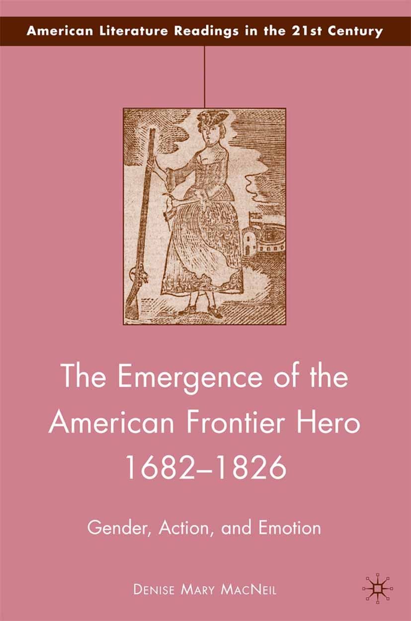 Titlebook: The Emergence of the American Frontier Hero 1682–1826; Gender, Action, and Denise Mary MacNeil Book 2009 Denise Mary MacNeil 2009 America. Titlebook: The Emergence of the American Frontier Hero 1682–1826; Gender, Action, and Denise Mary MacNeil Book 2009 Denise Mary MacNeil 2009 America.