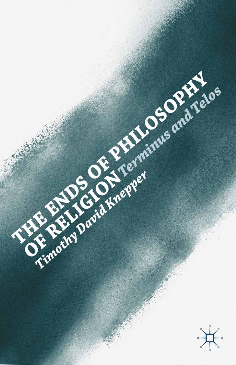 Titlebook: The Ends of Philosophy of Religion; Terminus and Telos Timothy D. Knepper Book 2013 Timothy D. Knepper 2013 philosophy.philosophy of religi Titlebook: The Ends of Philosophy of Religion; Terminus and Telos Timothy D. Knepper Book 2013 Timothy D. Knepper 2013 philosophy.philosophy of religi