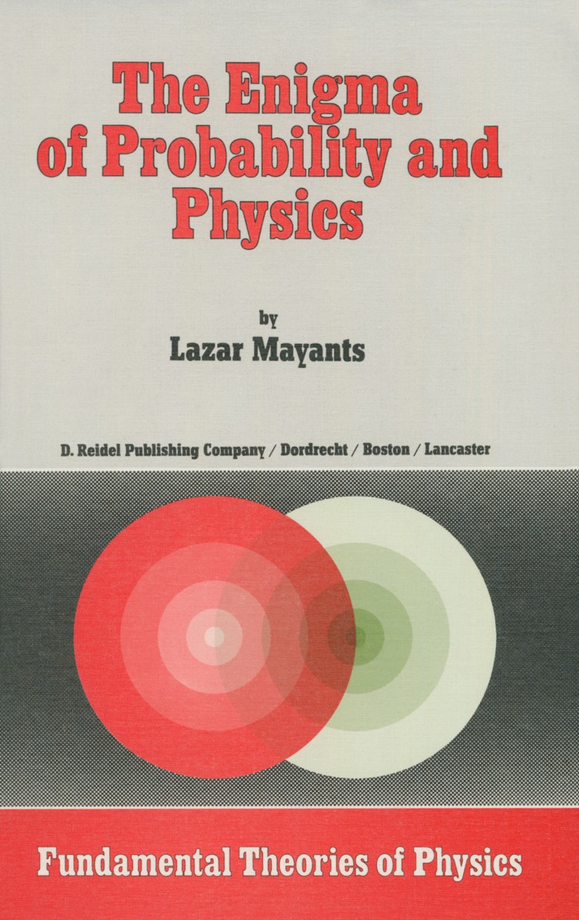 Titlebook: The Enigma of Probability and Physics; Lazar Mayants Book 1984 D. Reidel Publishing Company, Dordrecht, Holland 1984 Potential.Probability Titlebook: The Enigma of Probability and Physics; Lazar Mayants Book 1984 D. Reidel Publishing Company, Dordrecht, Holland 1984 Potential.Probability