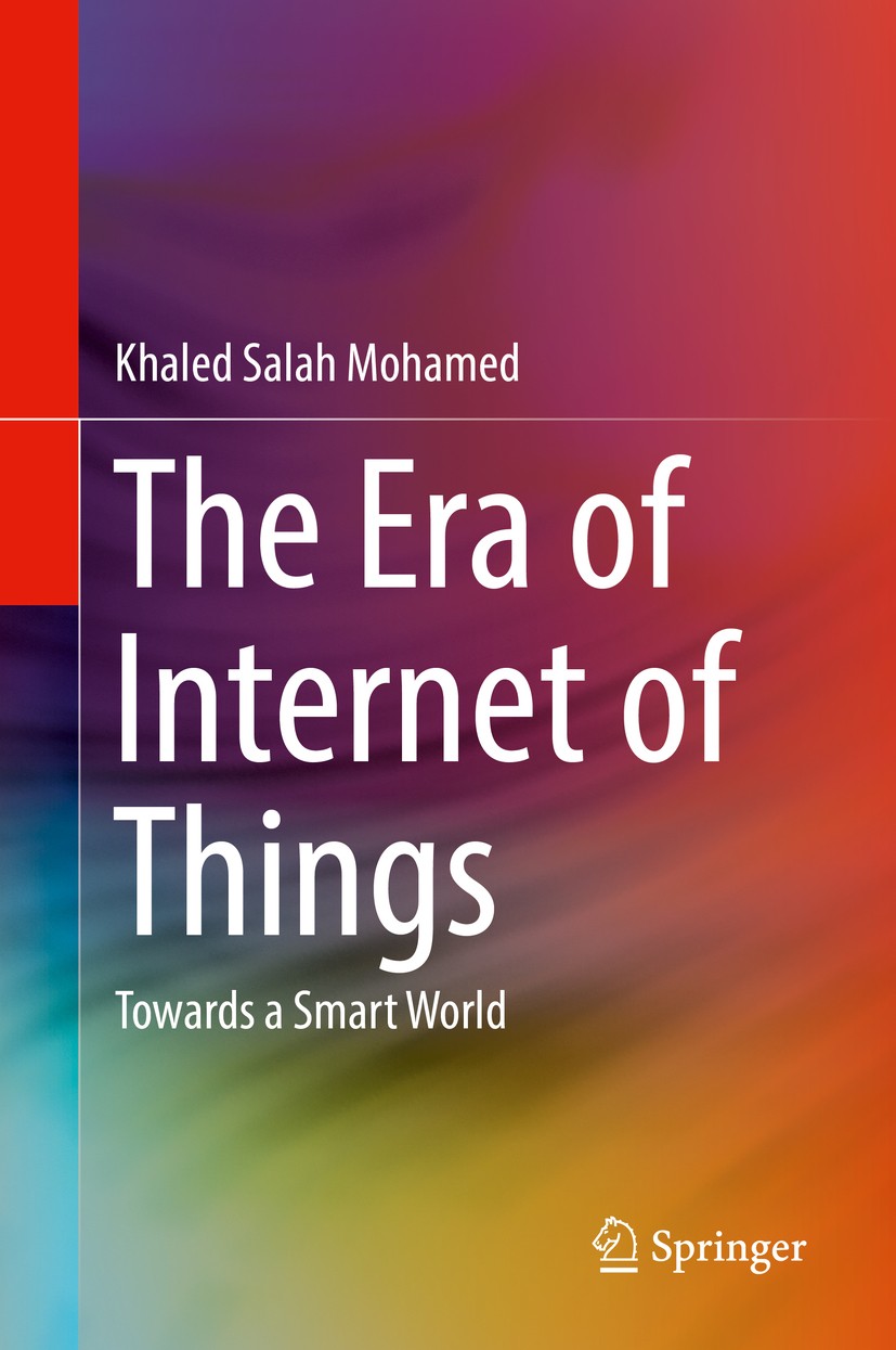 Titlebook: The Era of Internet of Things; Towards a Smart Worl Khaled Salah Mohamed Book 2019 Springer Nature Switzerland AG 2019 IoT Fundamentals.IoT Titlebook: The Era of Internet of Things; Towards a Smart Worl Khaled Salah Mohamed Book 2019 Springer Nature Switzerland AG 2019 IoT Fundamentals.IoT