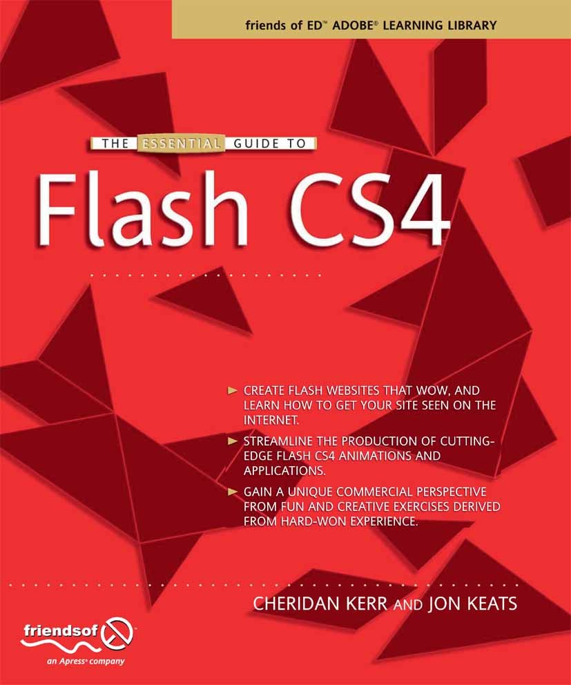Titlebook: The Essential Guide to Flash CS4; Cheridan Kerr,Jon Keats Book 2009 Cheridan Kerr and Jonathan Keats 2009 Animation.Flash.marketing.optimi Titlebook: The Essential Guide to Flash CS4; Cheridan Kerr,Jon Keats Book 2009 Cheridan Kerr and Jonathan Keats 2009 Animation.Flash.marketing.optimi