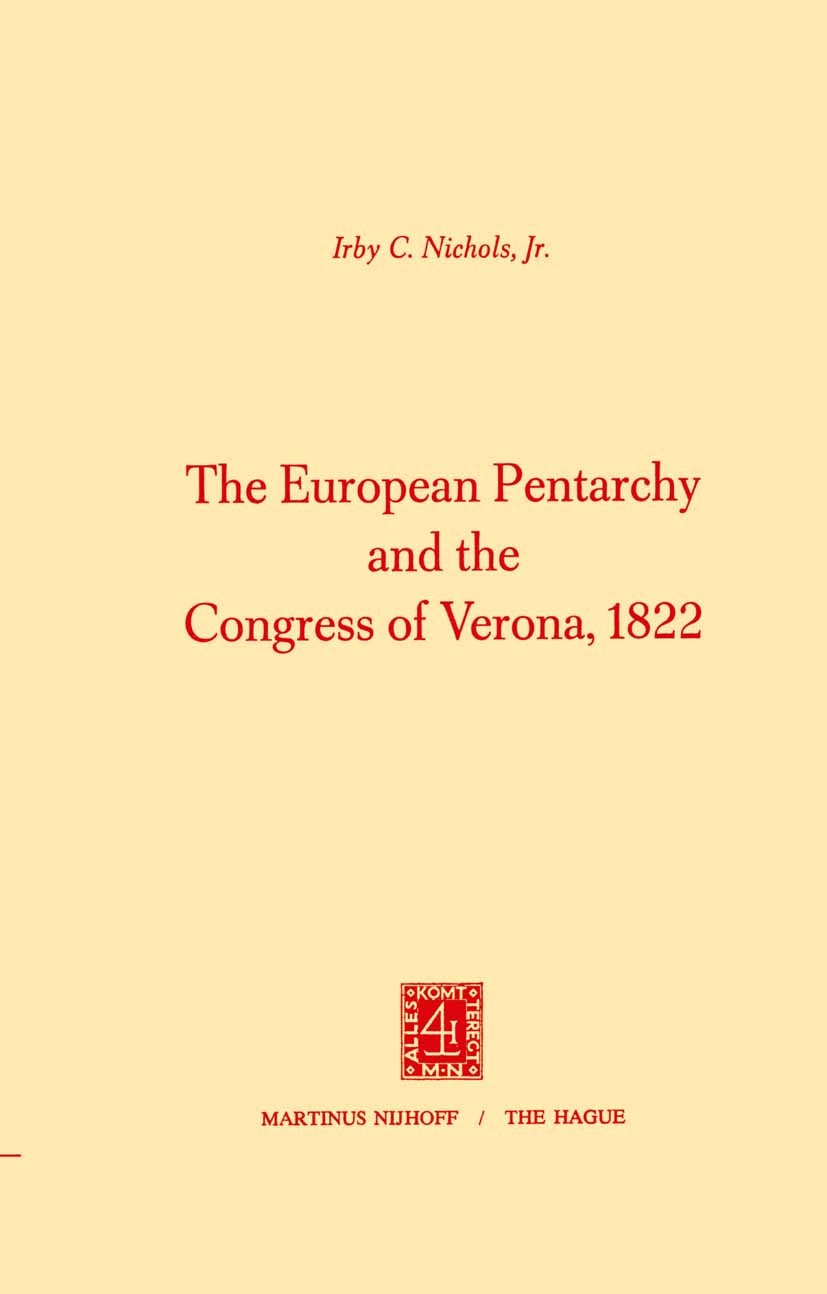 Titlebook: The European Pentarchy and the Congress of Verona, 1822; Irby C. Nichols Book 1971 Martinus Nijhoff, The Hague, Netherlands 1971 Franco-Ru Titlebook: The European Pentarchy and the Congress of Verona, 1822; Irby C. Nichols Book 1971 Martinus Nijhoff, The Hague, Netherlands 1971 Franco-Ru