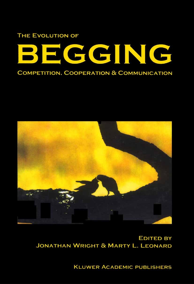 Titlebook: The Evolution of Begging; Competition, Coopera Jonathan Wright,Marty L. Leonard Book 2002 Springer Science+Business Media Dordrecht 2002 be Titlebook: The Evolution of Begging; Competition, Coopera Jonathan Wright,Marty L. Leonard Book 2002 Springer Science+Business Media Dordrecht 2002 be
