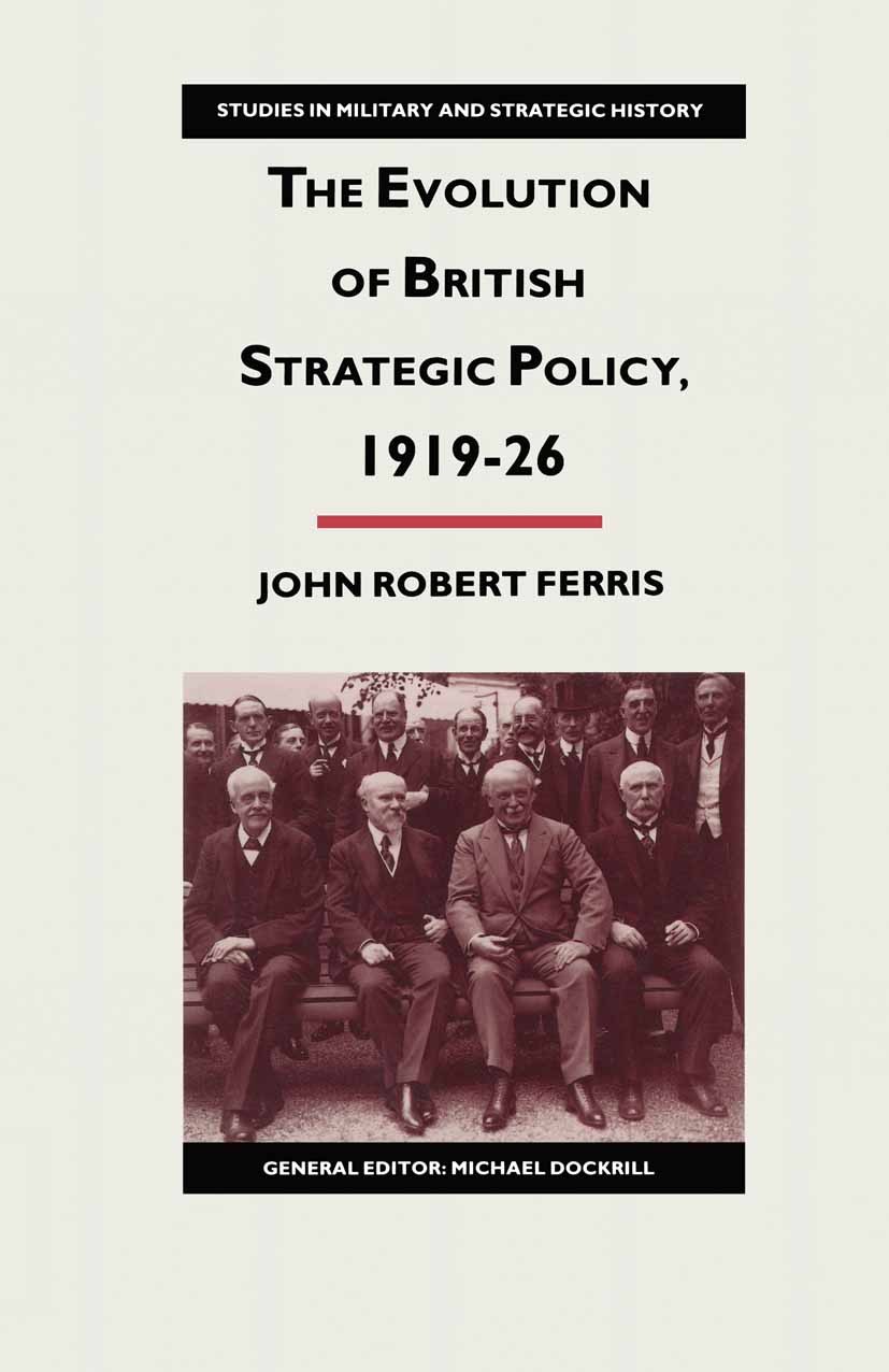 Titlebook: The Evolution of British Strategic Policy, 1919–26; John Robert Ferris Book 1989 John Robert Ferris 1989 financial policy.Policy.politics Titlebook: The Evolution of British Strategic Policy, 1919–26; John Robert Ferris Book 1989 John Robert Ferris 1989 financial policy.Policy.politics