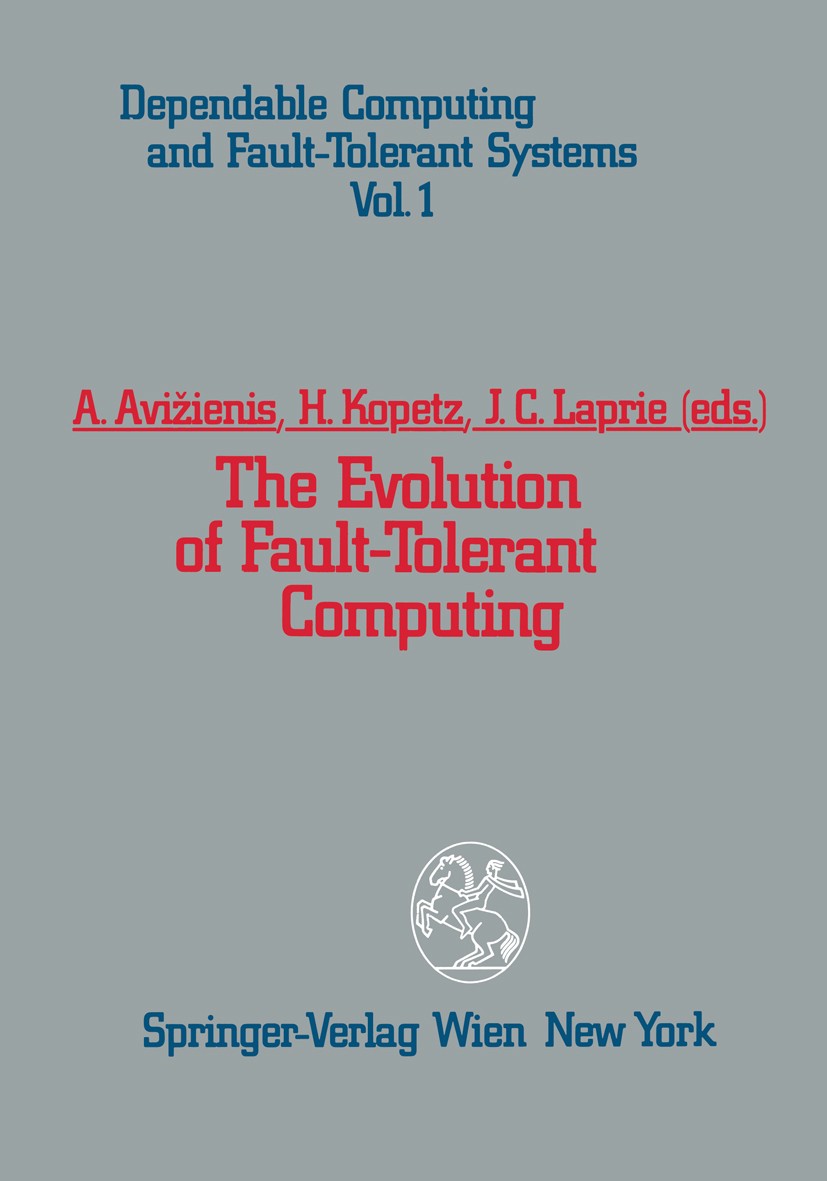 Titlebook: The Evolution of Fault-Tolerant Computing; In the Honor of Will Algirdas Avižienis,Hermann Kopetz,Jean-Claude Lapr Conference proceedings 1 Titlebook: The Evolution of Fault-Tolerant Computing; In the Honor of Will Algirdas Avižienis,Hermann Kopetz,Jean-Claude Lapr Conference proceedings 1
