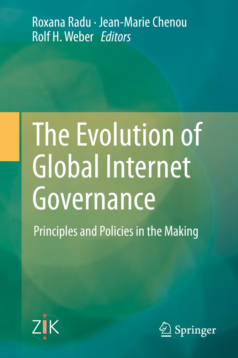 Titlebook: The Evolution of Global Internet Governance; Principles and Polic Roxana Radu,Jean-Marie Chenou,Rolf H. Weber Book 2014 Schulthess Juristis Titlebook: The Evolution of Global Internet Governance; Principles and Polic Roxana Radu,Jean-Marie Chenou,Rolf H. Weber Book 2014 Schulthess Juristis