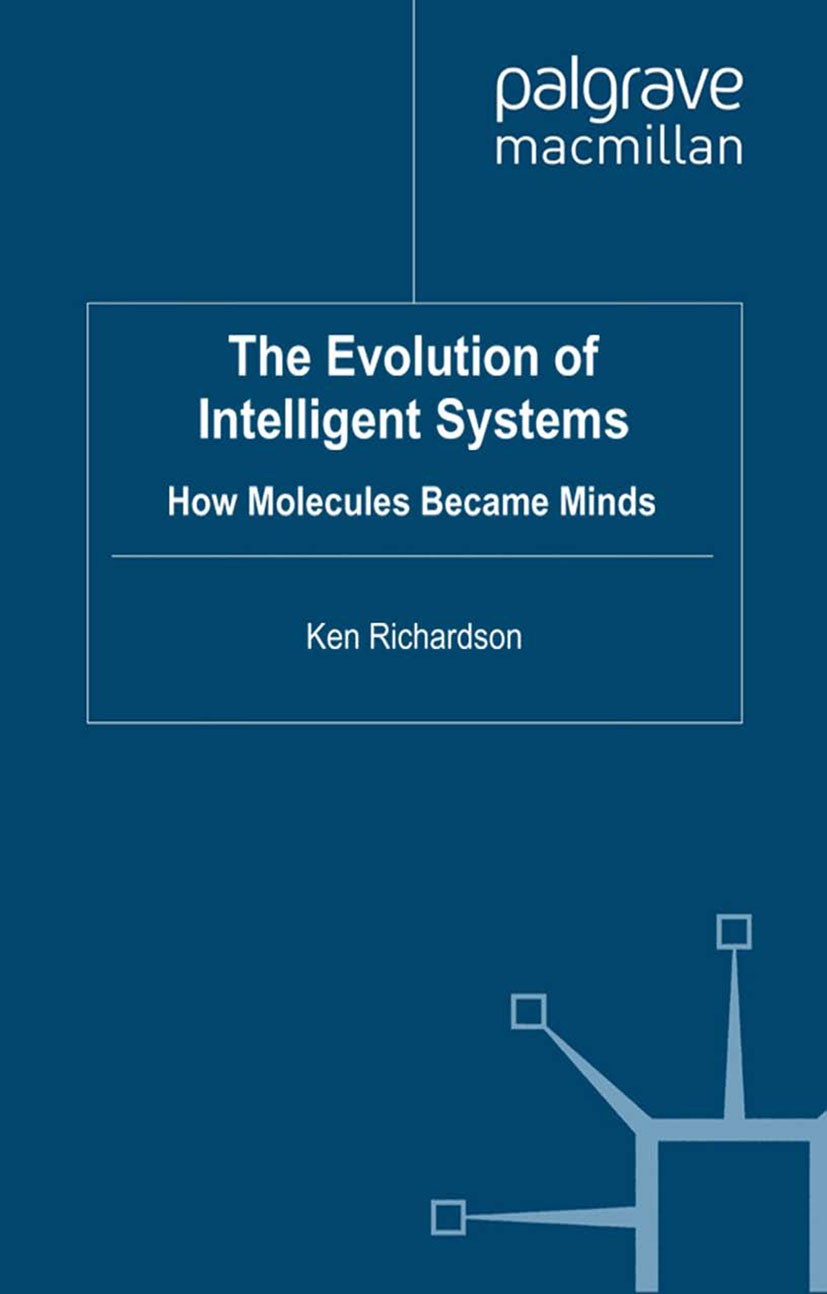 Titlebook: The Evolution of Intelligent Systems; How Molecules became Ken Richardson Book 2010 Palgrave Macmillan, a division of Macmillan Publishers Titlebook: The Evolution of Intelligent Systems; How Molecules became Ken Richardson Book 2010 Palgrave Macmillan, a division of Macmillan Publishers