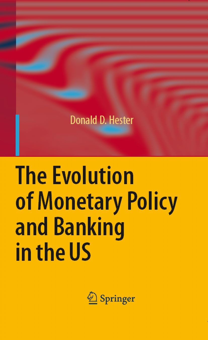 Titlebook: The Evolution of Monetary Policy and Banking in the US; Donald D. Hester Book 2008 Springer-Verlag Berlin Heidelberg 2008 Banking.Federal Titlebook: The Evolution of Monetary Policy and Banking in the US; Donald D. Hester Book 2008 Springer-Verlag Berlin Heidelberg 2008 Banking.Federal