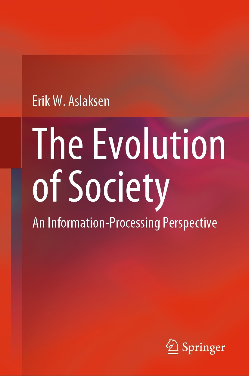 Titlebook: The Evolution of Society; An Information-Proce Erik W. Aslaksen Book 2023 The Editor(s) (if applicable) and The Author(s), under exclusive Titlebook: The Evolution of Society; An Information-Proce Erik W. Aslaksen Book 2023 The Editor(s) (if applicable) and The Author(s), under exclusive