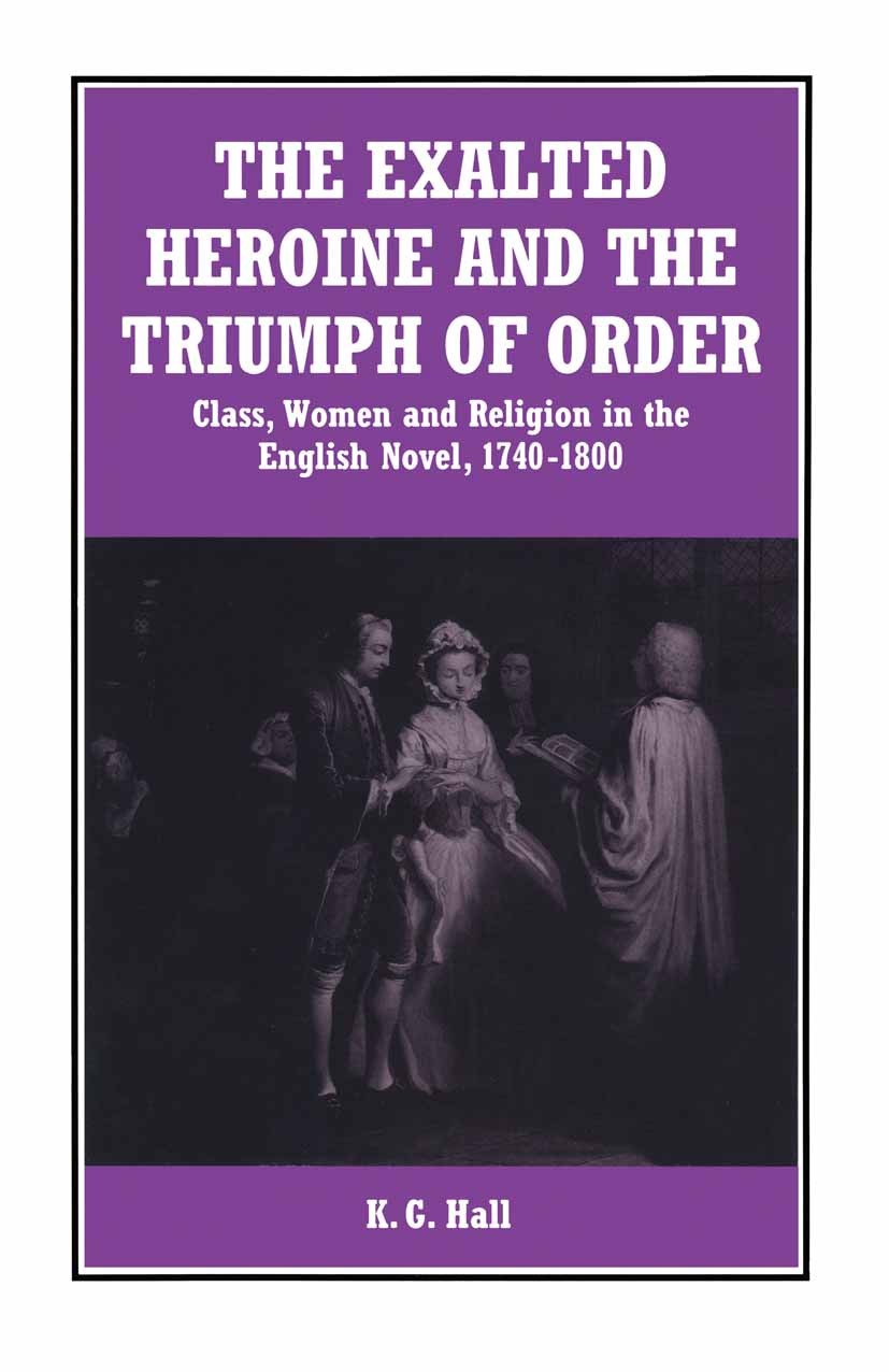 Titlebook: The Exalted Heroine and the Triumph of Order; Class, Women and Rel K. G. Hall Book 1993 K. G. Hall 1993 18th century.English.English litera Titlebook: The Exalted Heroine and the Triumph of Order; Class, Women and Rel K. G. Hall Book 1993 K. G. Hall 1993 18th century.English.English litera