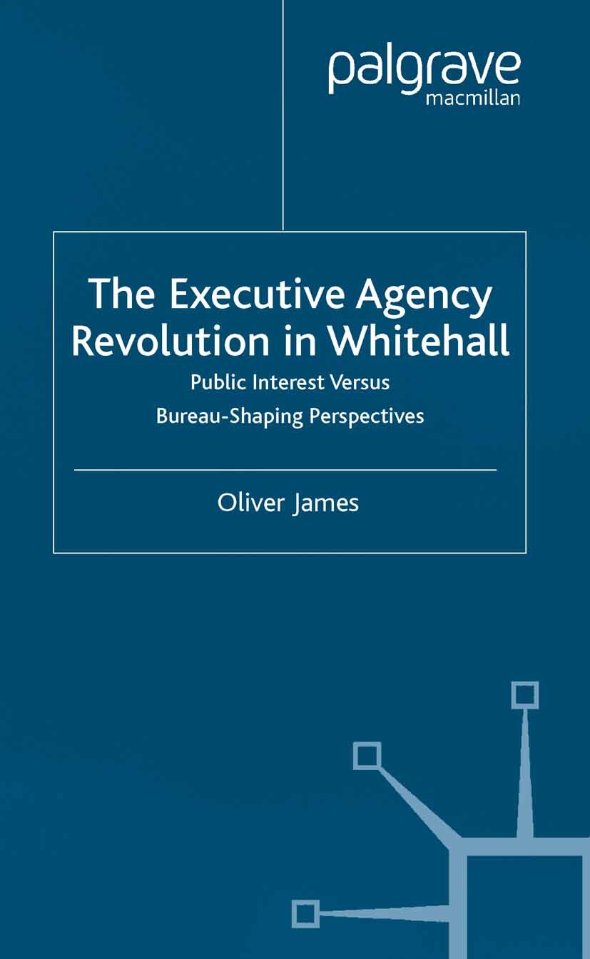Titlebook: The Executive Agency Revolution in Whitehall; Public Interest vers Oliver James Book 2003 Palgrave Macmillan, a division of Macmillan Publi Titlebook: The Executive Agency Revolution in Whitehall; Public Interest vers Oliver James Book 2003 Palgrave Macmillan, a division of Macmillan Publi