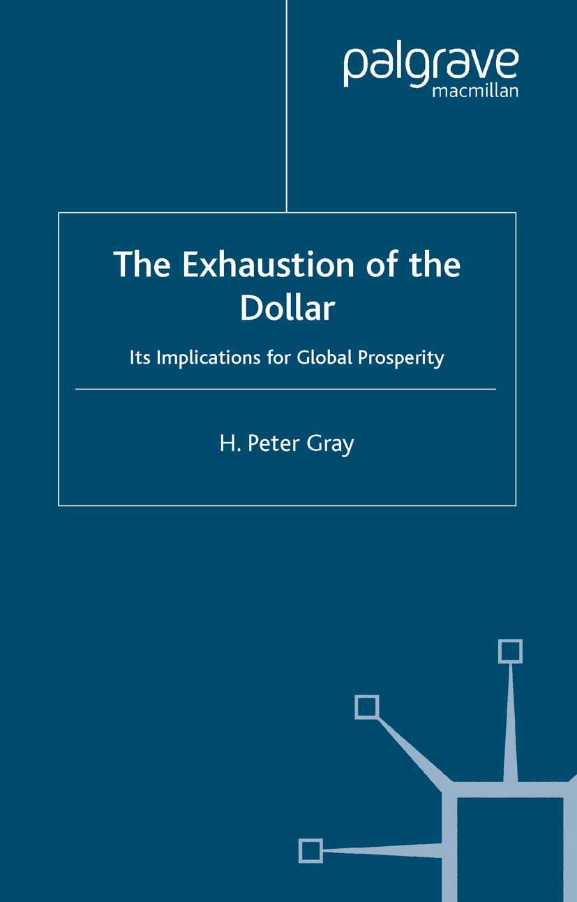 Titlebook: The Exhaustion of the Dollar; Its Implications for H. Peter Gray Book 2004 Palgrave Macmillan, a division of Macmillan Publishers Limited 2 Titlebook: The Exhaustion of the Dollar; Its Implications for H. Peter Gray Book 2004 Palgrave Macmillan, a division of Macmillan Publishers Limited 2