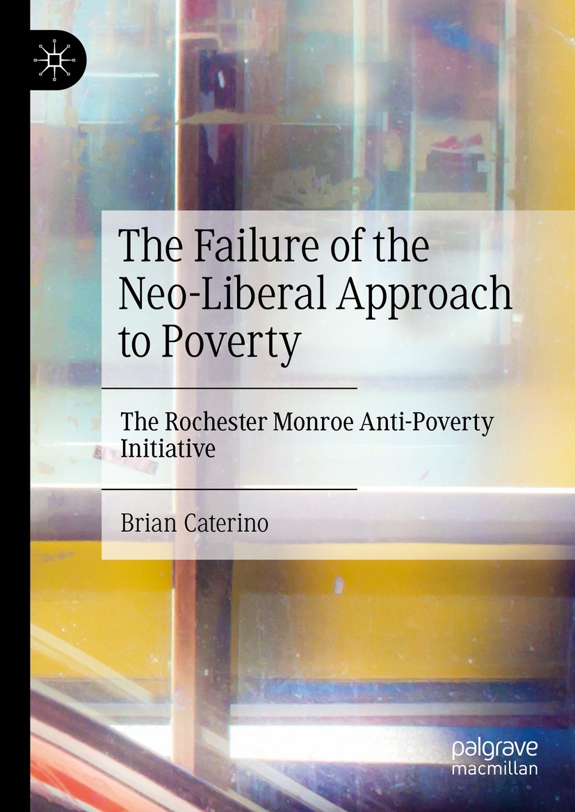 Titlebook: The Failure of the Neo-Liberal Approach to Poverty; The Rochester Monroe Brian Caterino Book 2022 The Editor(s) (if applicable) and The Aut Titlebook: The Failure of the Neo-Liberal Approach to Poverty; The Rochester Monroe Brian Caterino Book 2022 The Editor(s) (if applicable) and The Aut