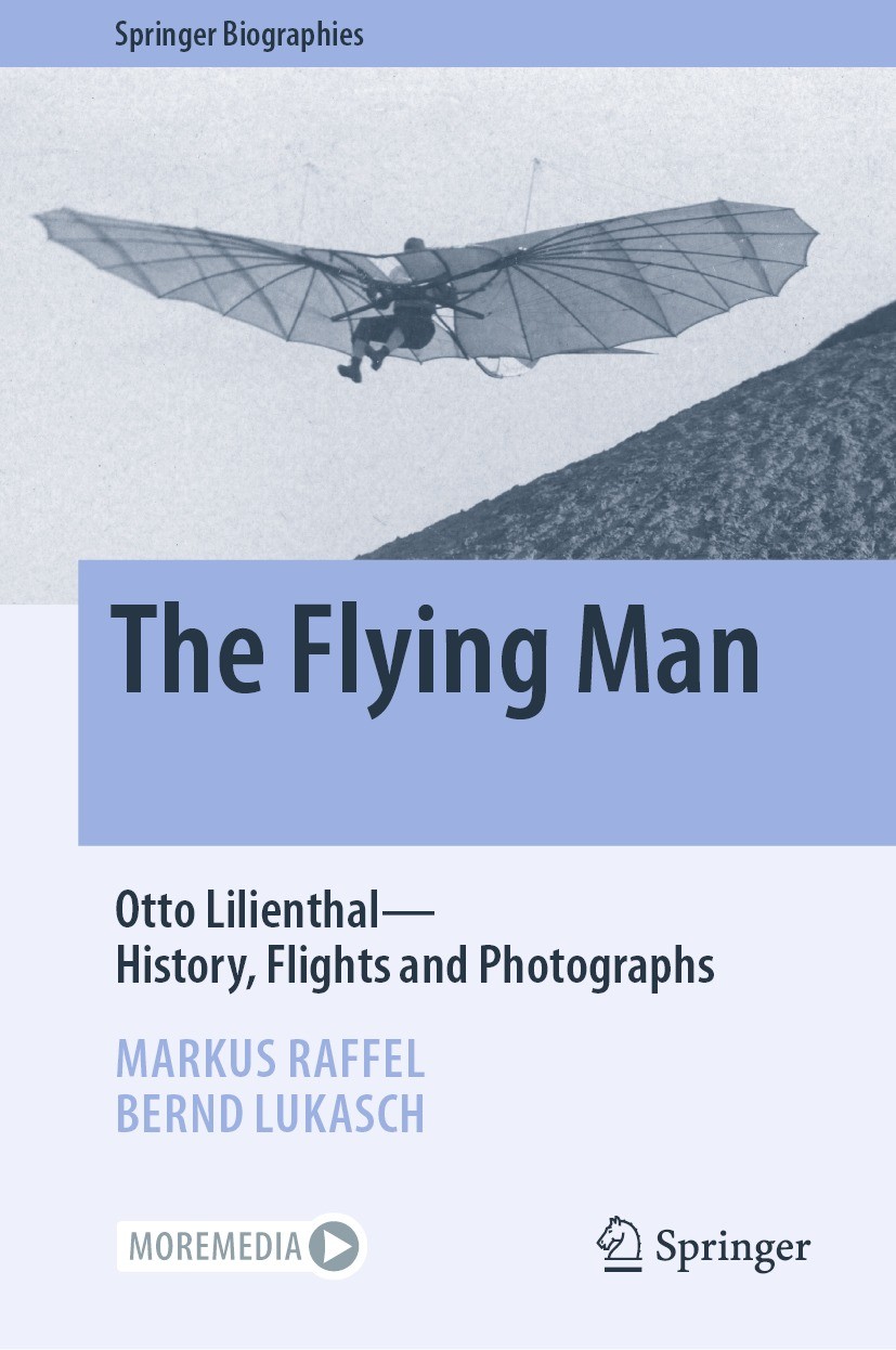 Titlebook: The Flying Man; Otto Lilienthal—Hist Markus Raffel,Bernd Lukasch Book 2022 The Editor(s) (if applicable) and The Author(s), under exclusive Titlebook: The Flying Man; Otto Lilienthal—Hist Markus Raffel,Bernd Lukasch Book 2022 The Editor(s) (if applicable) and The Author(s), under exclusive