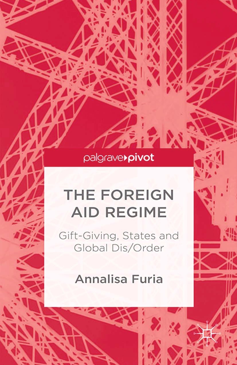 Titlebook: The Foreign Aid Regime; Gift-Giving, States Annalisa Furia Book 2015 Palgrave Macmillan, a division of Macmillan Publishers Limited 2015 F Titlebook: The Foreign Aid Regime; Gift-Giving, States Annalisa Furia Book 2015 Palgrave Macmillan, a division of Macmillan Publishers Limited 2015 F