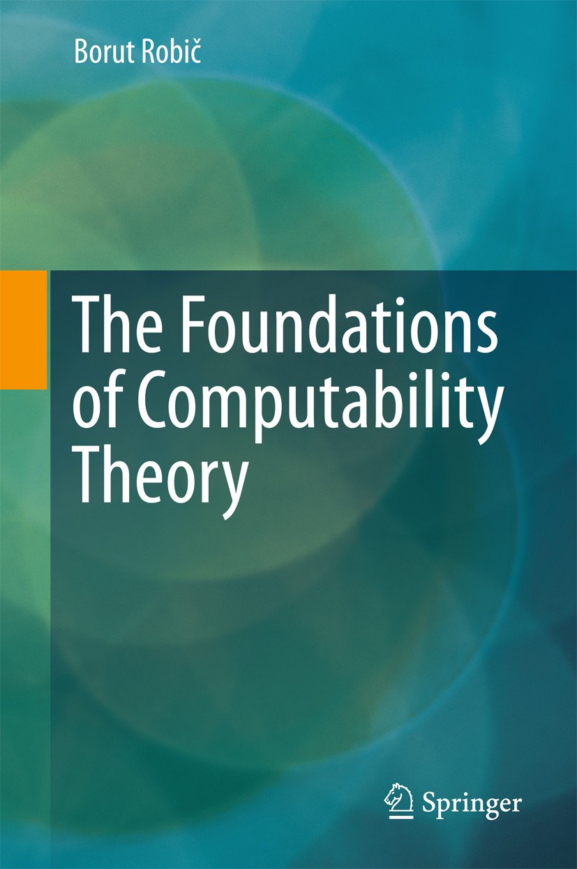 Titlebook: The Foundations of Computability Theory; Borut Robič Textbook 20151st edition Springer-Verlag Berlin Heidelberg 2015 Algorithms.Computabil Titlebook: The Foundations of Computability Theory; Borut Robič Textbook 20151st edition Springer-Verlag Berlin Heidelberg 2015 Algorithms.Computabil