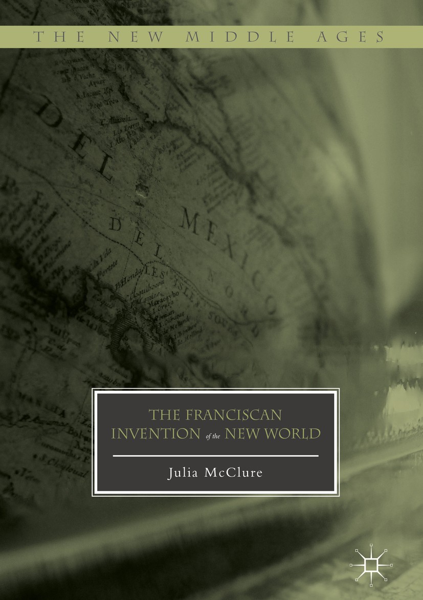 Titlebook: The Franciscan Invention of the New World; Julia McClure Book 2017 The Editor(s) (if applicable) and The Author(s) 2017 Global history.New Titlebook: The Franciscan Invention of the New World; Julia McClure Book 2017 The Editor(s) (if applicable) and The Author(s) 2017 Global history.New