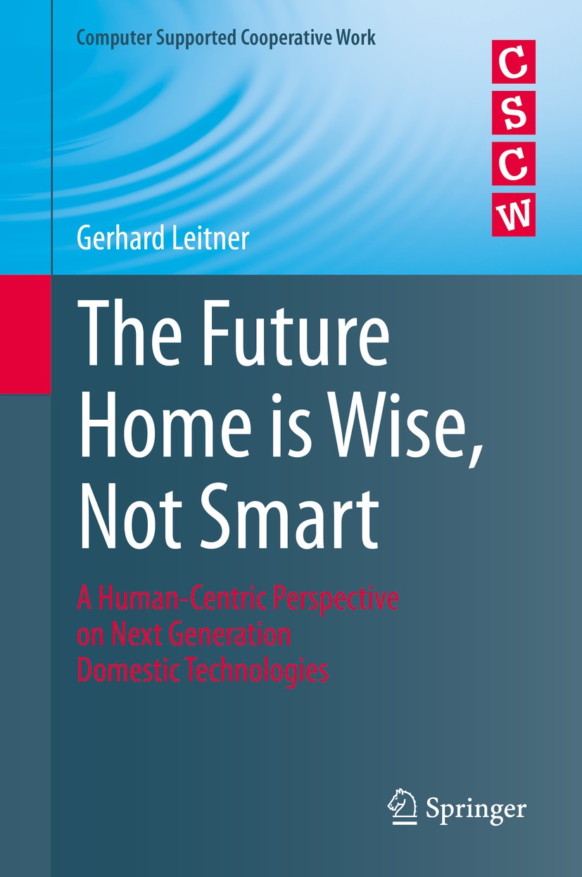 Titlebook: The Future Home is Wise, Not Smart; A Human-Centric Pers Gerhard Leitner Book 2015 Springer International Publishing Switzerland 2015 Ambie Titlebook: The Future Home is Wise, Not Smart; A Human-Centric Pers Gerhard Leitner Book 2015 Springer International Publishing Switzerland 2015 Ambie