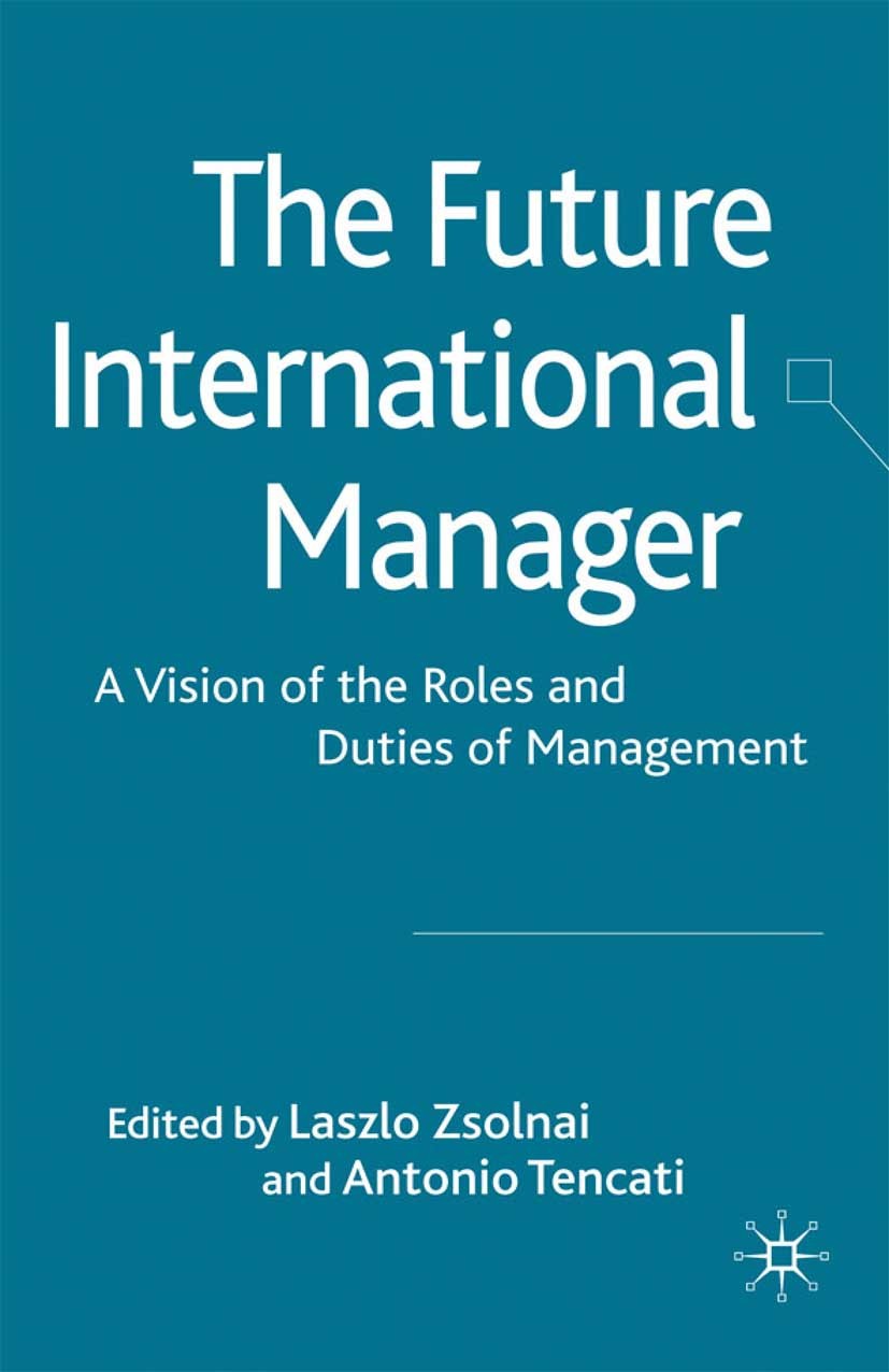 Titlebook: The Future International Manager; A Vision of the Role Laszlo Zsolnai (professor and director),Antonio Te Book 2009 Palgrave Macmillan, a d Titlebook: The Future International Manager; A Vision of the Role Laszlo Zsolnai (professor and director),Antonio Te Book 2009 Palgrave Macmillan, a d