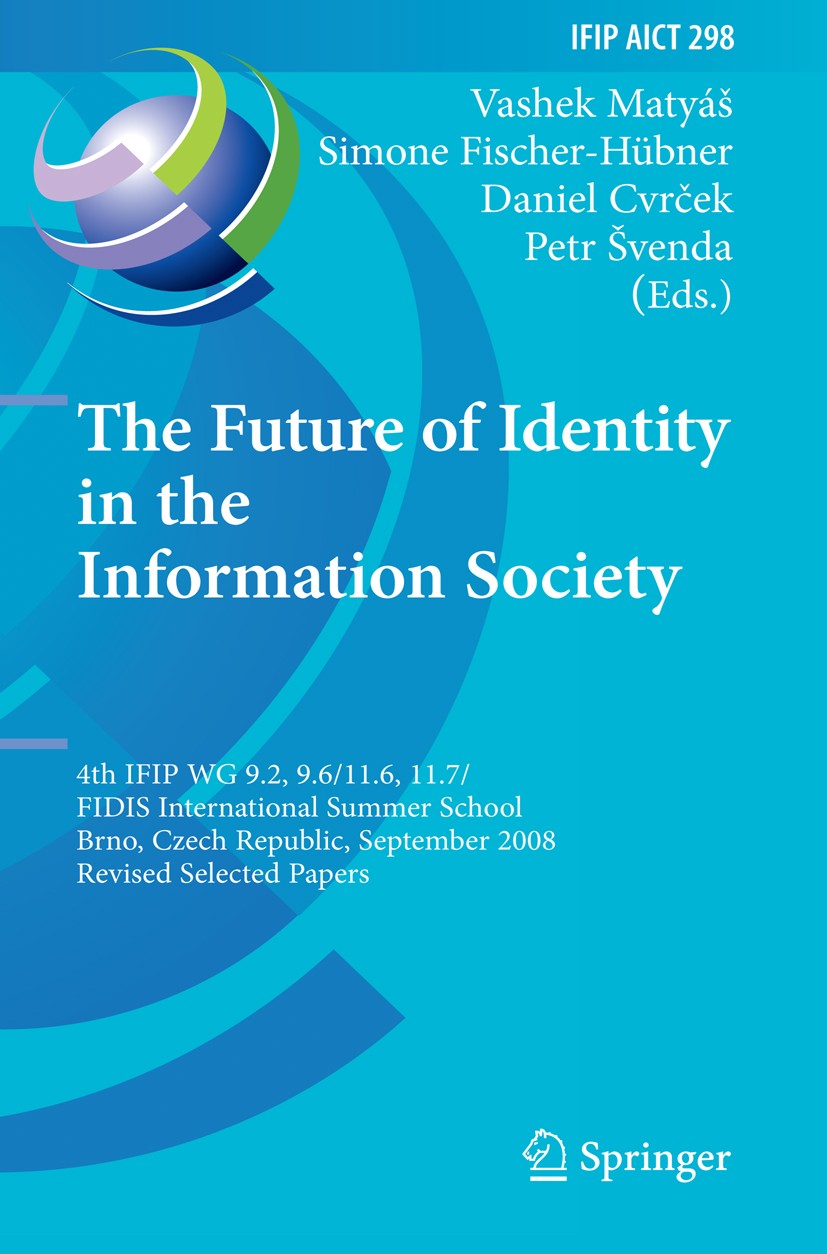 Titlebook: The Future of Identity in the Information Society; 4th IFIP WG 9.2, 9.6 Vashek Matyáš,Simone Fischer-Hübner,Petr Švenda Conference proceedi Titlebook: The Future of Identity in the Information Society; 4th IFIP WG 9.2, 9.6 Vashek Matyáš,Simone Fischer-Hübner,Petr Švenda Conference proceedi