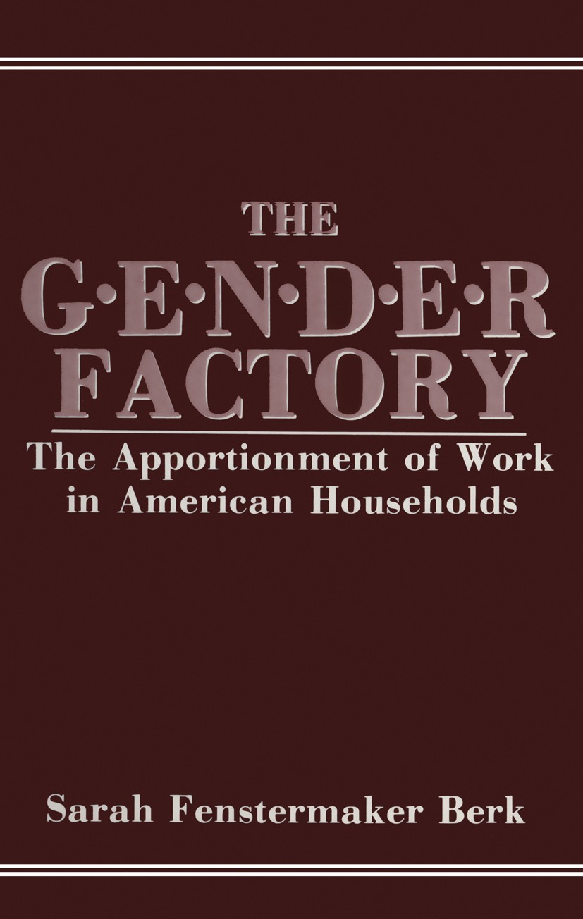 Titlebook: The Gender Factory; The Apportionment of Sarah Fenstermaker Berk Book 1985 Plenum Press, New York 1985 ETA.gender.income.nature Titlebook: The Gender Factory; The Apportionment of Sarah Fenstermaker Berk Book 1985 Plenum Press, New York 1985 ETA.gender.income.nature