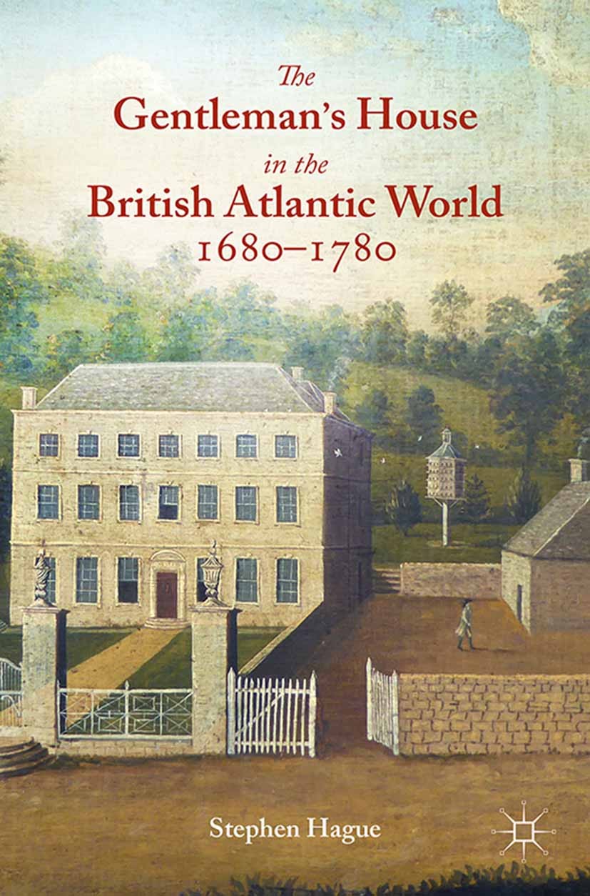 Titlebook: The Gentleman‘s House in the British Atlantic World 1680-1780; Stephen Hague Book 2015 The Editor(s) (if applicable) and The Author(s) 201 Titlebook: The Gentleman‘s House in the British Atlantic World 1680-1780; Stephen Hague Book 2015 The Editor(s) (if applicable) and The Author(s) 201