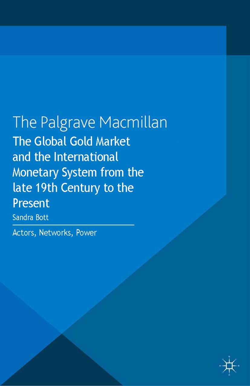 Titlebook: The Global Gold Market and the International Monetary System from the late 19th Century to the Prese; Actors, Networks, Po Sandra Bott Book Titlebook: The Global Gold Market and the International Monetary System from the late 19th Century to the Prese; Actors, Networks, Po Sandra Bott Book