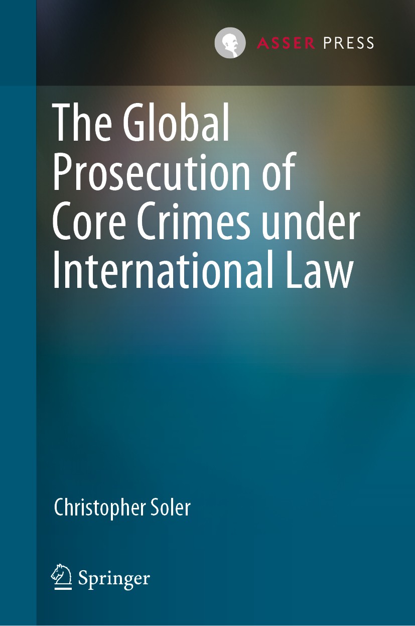 Titlebook: The Global Prosecution of Core Crimes under International Law; Christopher Soler Book 2019 T.M.C. Asser Press and the author 2019 Prosecut Titlebook: The Global Prosecution of Core Crimes under International Law; Christopher Soler Book 2019 T.M.C. Asser Press and the author 2019 Prosecut