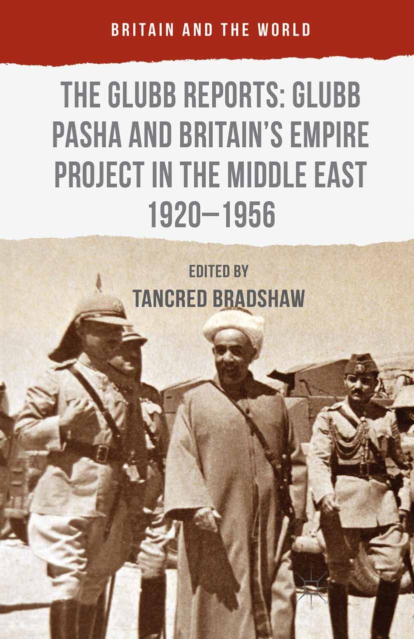 Titlebook: The Glubb Reports: Glubb Pasha and Britain‘s Empire Project in the Middle East 1920-1956; Tancred Bradshaw Book 2016 The Editor(s) (if app Titlebook: The Glubb Reports: Glubb Pasha and Britain‘s Empire Project in the Middle East 1920-1956; Tancred Bradshaw Book 2016 The Editor(s) (if app