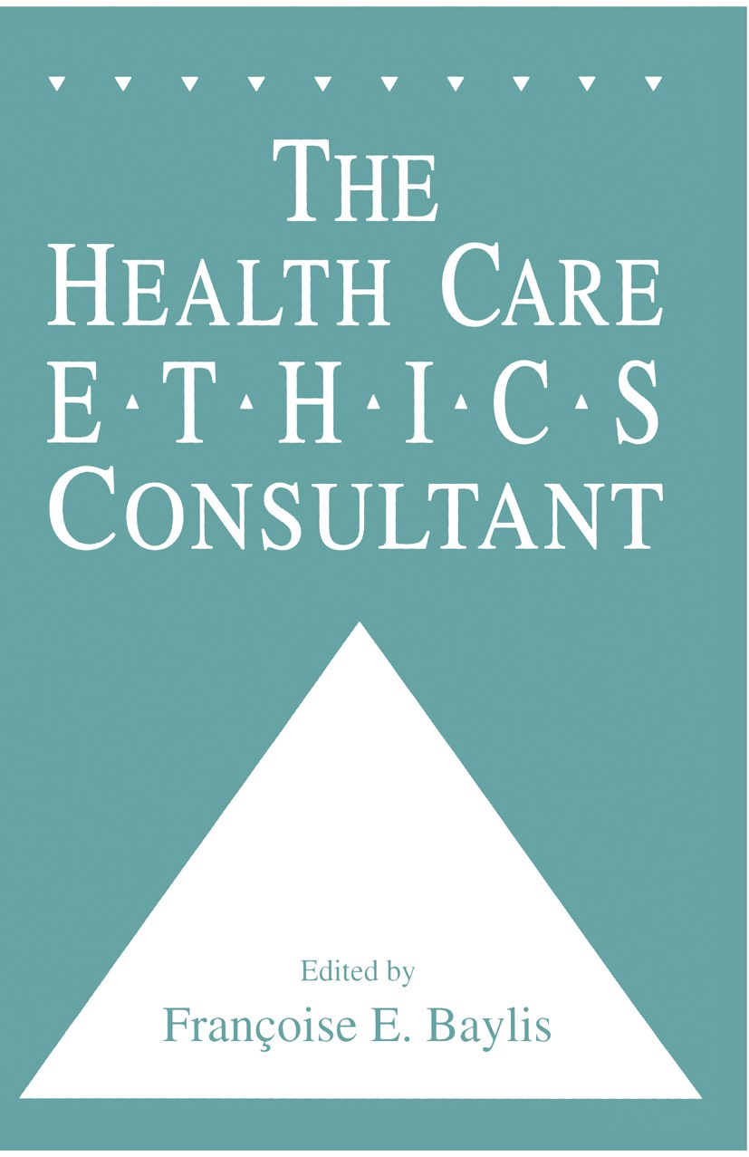 Titlebook: The Health Care Ethics Consultant; Françoise E. Baylis Book 1994 Springer Science+Business Media New York 1994 Ethical Issues.Health Care Titlebook: The Health Care Ethics Consultant; Françoise E. Baylis Book 1994 Springer Science+Business Media New York 1994 Ethical Issues.Health Care