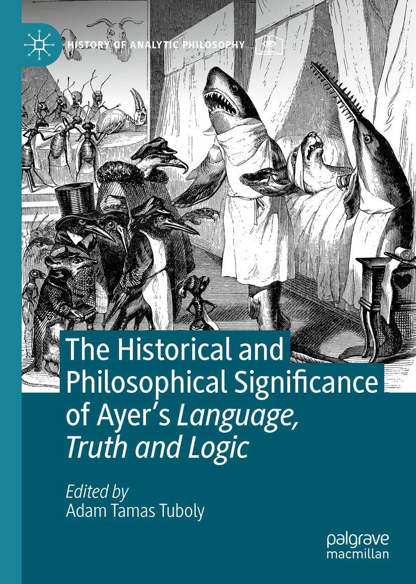 Titlebook: The Historical and Philosophical Significance of Ayer’s Language, Truth and Logic; Adam Tamas Tuboly Book 2021 The Editor(s) (if applicabl Titlebook: The Historical and Philosophical Significance of Ayer’s Language, Truth and Logic; Adam Tamas Tuboly Book 2021 The Editor(s) (if applicabl