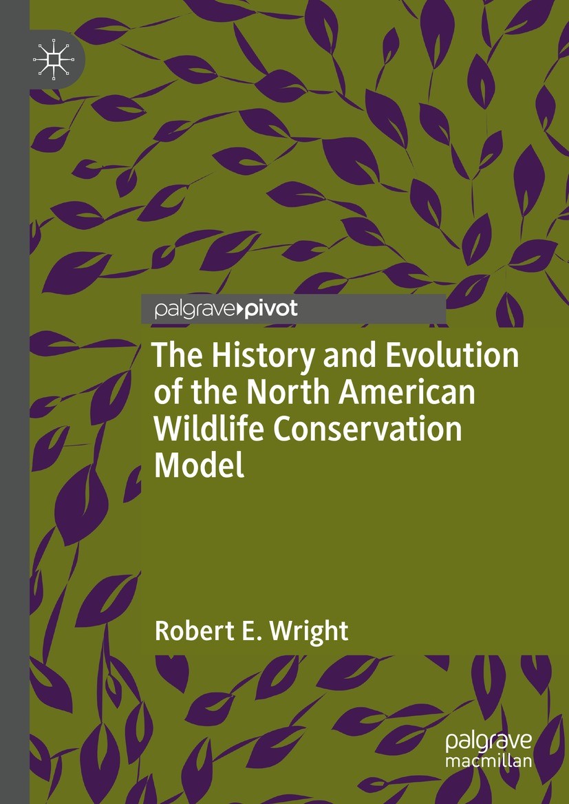 Titlebook: The History and Evolution of the North American Wildlife Conservation Model; Robert E. Wright Book 2022 The Author(s), under exclusive lic Titlebook: The History and Evolution of the North American Wildlife Conservation Model; Robert E. Wright Book 2022 The Author(s), under exclusive lic
