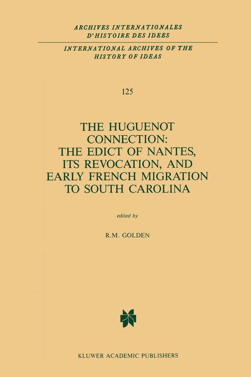 Titlebook: The Huguenot Connection: The Edict of Nantes, Its Revocation, and Early French Migration to South Ca; R. M. Golden Book 1988 Martinus Nijh Titlebook: The Huguenot Connection: The Edict of Nantes, Its Revocation, and Early French Migration to South Ca; R. M. Golden Book 1988 Martinus Nijh
