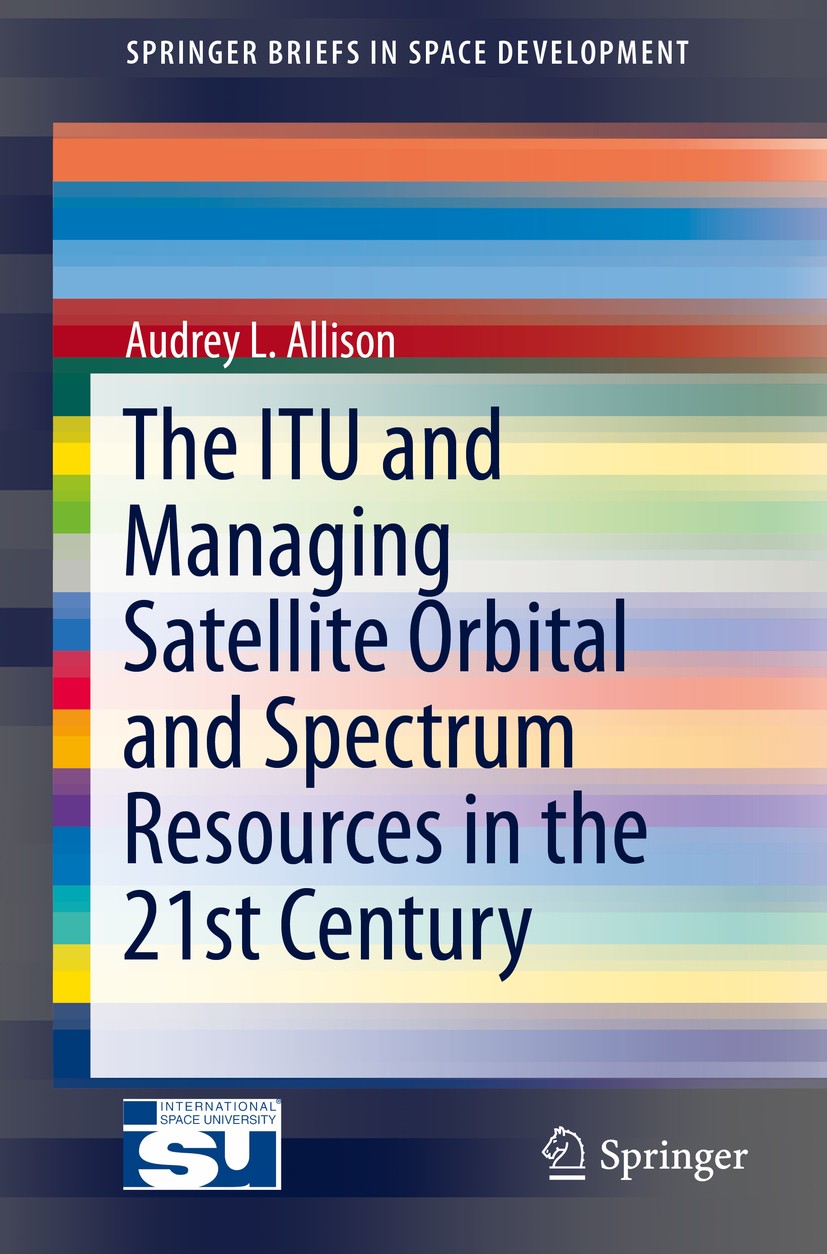 Titlebook: The ITU and Managing Satellite Orbital and Spectrum Resources in the 21st Century; Audrey L. Allison Book 2014 Audrey Allison 2014 2012 Wo Titlebook: The ITU and Managing Satellite Orbital and Spectrum Resources in the 21st Century; Audrey L. Allison Book 2014 Audrey Allison 2014 2012 Wo