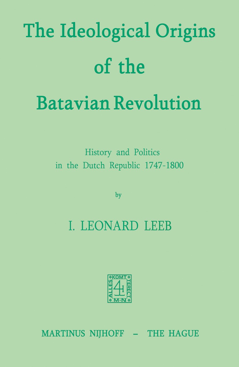 Titlebook: The Ideological Origins of the Batavian Revolution; History and Politics I. Leonard Leeb Book 1973 Martinus Nijhoff, The Hague, Netherlands Titlebook: The Ideological Origins of the Batavian Revolution; History and Politics I. Leonard Leeb Book 1973 Martinus Nijhoff, The Hague, Netherlands