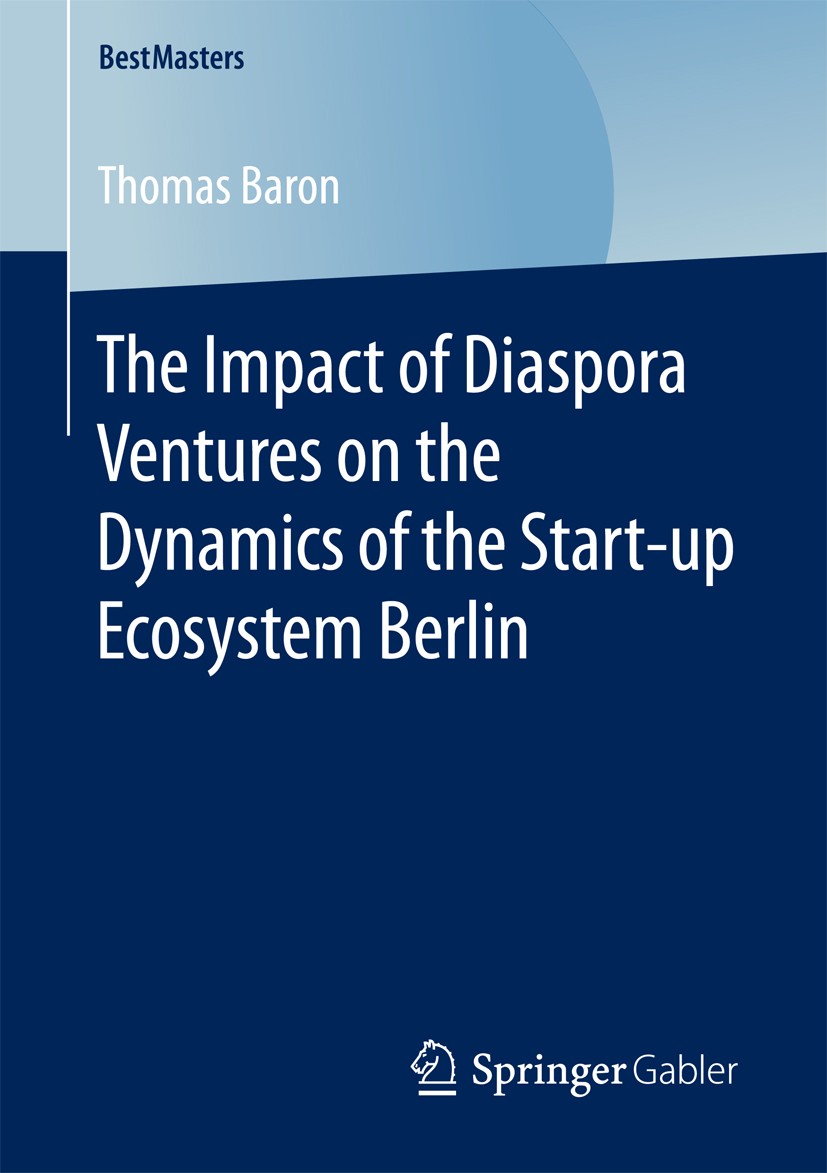 Titlebook: The Impact of Diaspora Ventures on the Dynamics of the Start-up Ecosystem Berlin; Thomas Baron Book 2017 The Editor(s) (if applicable) and Titlebook: The Impact of Diaspora Ventures on the Dynamics of the Start-up Ecosystem Berlin; Thomas Baron Book 2017 The Editor(s) (if applicable) and